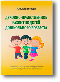Методическое пособие: «Духовно-нравственное развитие детей дошкольного возраста», автор А.В. Меренков